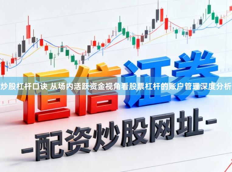 炒股杠杆口诀 从场内活跃资金视角看股票杠杆的账户管理深度分析