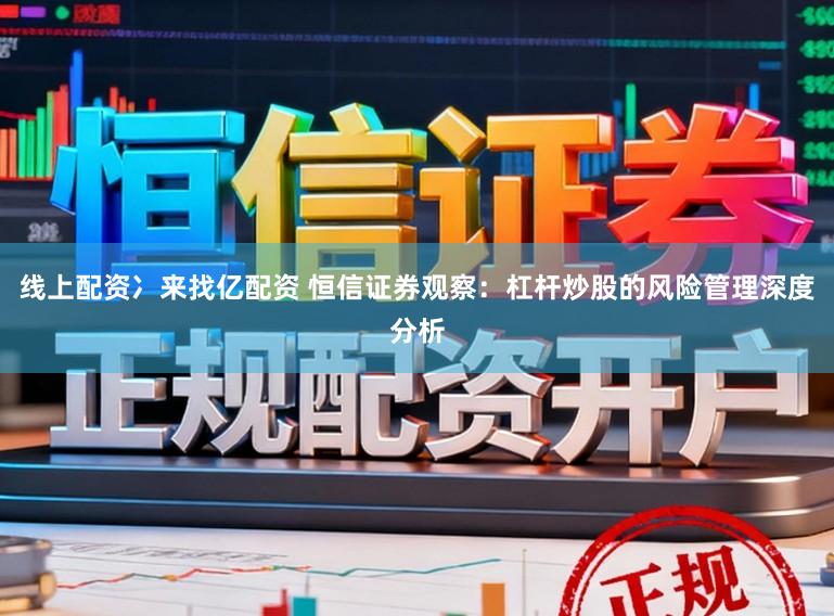 线上配资冫来找亿配资 恒信证券观察：杠杆炒股的风险管理深度分析
