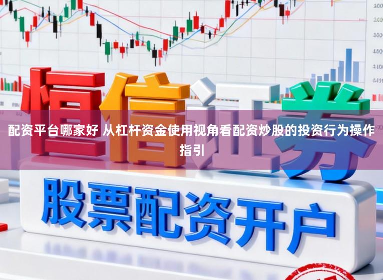 配资平台哪家好 从杠杆资金使用视角看配资炒股的投资行为操作指引