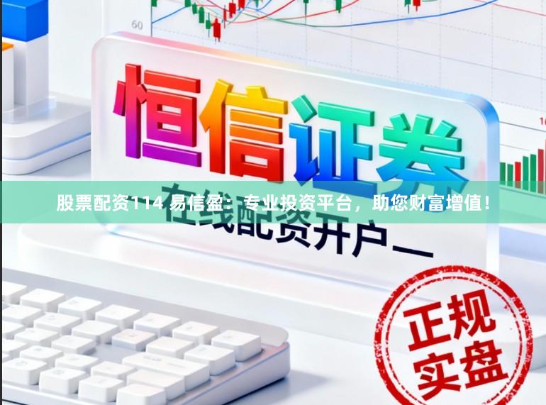 股票配资114 易信盈：专业投资平台，助您财富增值！