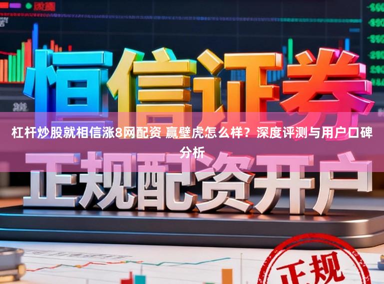 杠杆炒股就相信涨8网配资 赢壁虎怎么样？深度评测与用户口碑分析