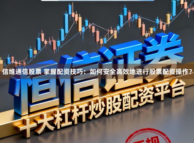 信维通信股票 掌握配资技巧：如何安全高效地进行股票配资操作？