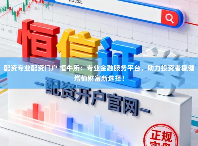 配资专业配资门户 恒牛所：专业金融服务平台，助力投资者稳健增值财富新选择！