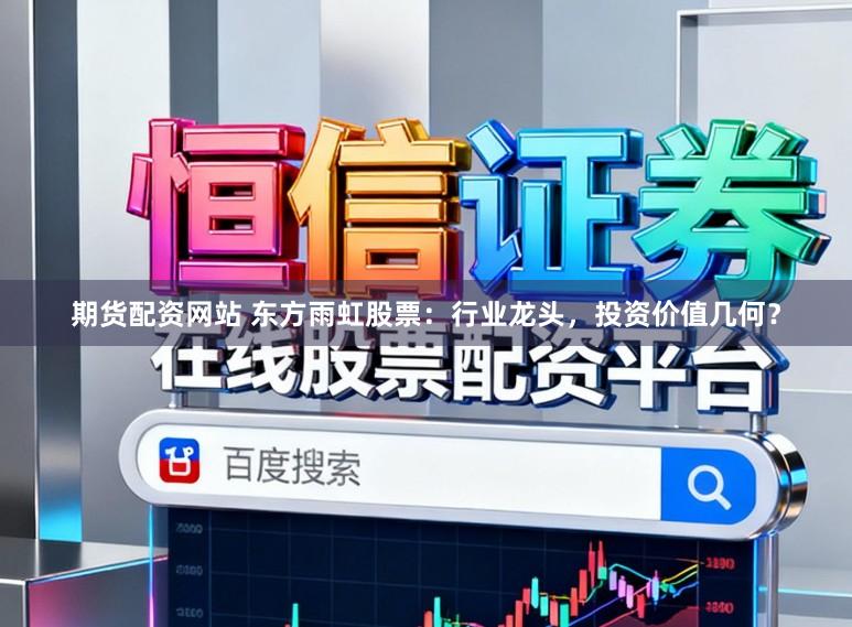 期货配资网站 东方雨虹股票：行业龙头，投资价值几何？