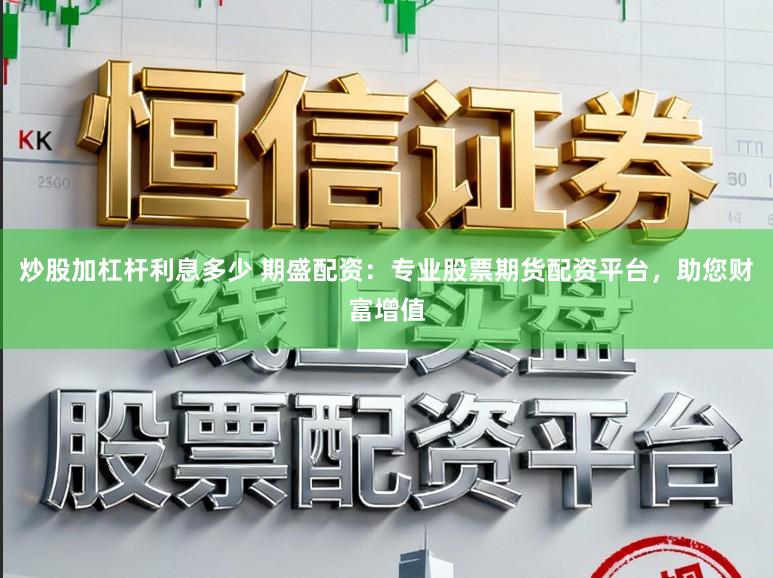 炒股加杠杆利息多少 期盛配资：专业股票期货配资平台，助您财富增值