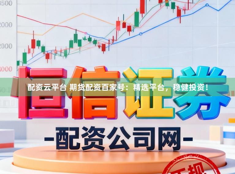 配资云平台 期货配资百家号：精选平台，稳健投资！