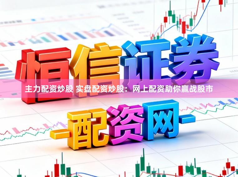 主力配资炒股 实盘配资炒股：网上配资助你赢战股市