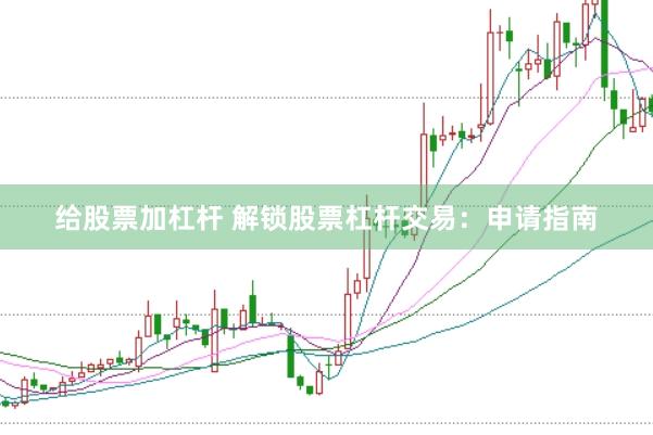 给股票加杠杆 解锁股票杠杆交易:申请指南