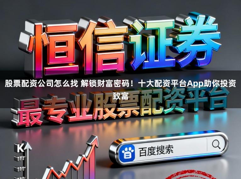 股票配资公司怎么找 解锁财富密码！十大配资平台App助你投资致富