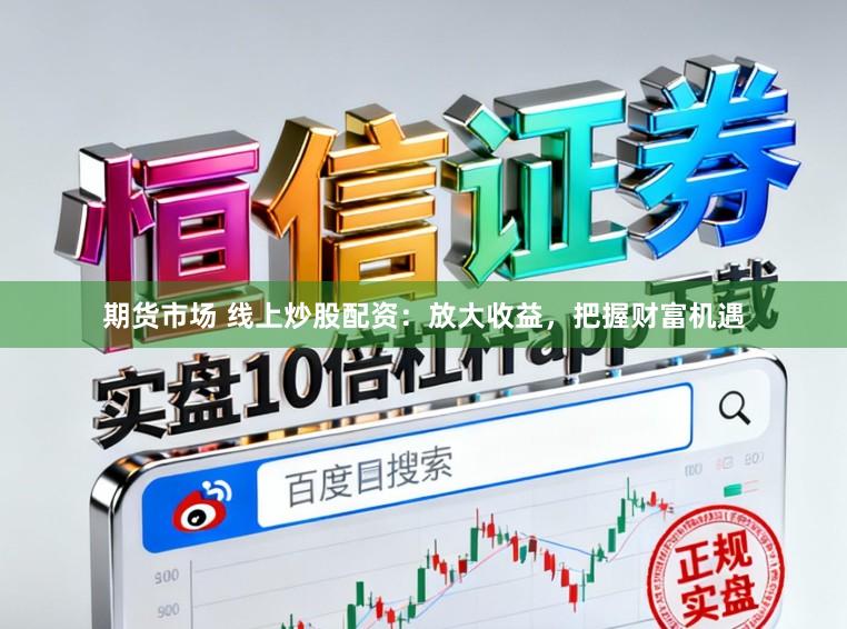 期货市场 线上炒股配资：放大收益，把握财富机遇