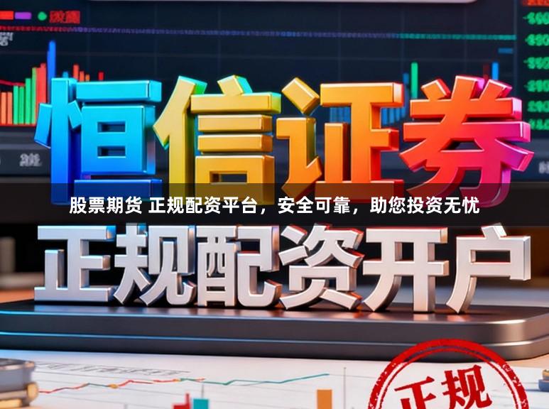 股票期货 正规配资平台,安全可靠,助您投资无忧