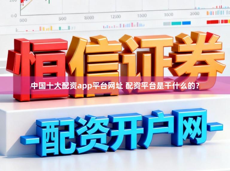 中国十大配资app平台网址 配资平台是干什么的？
