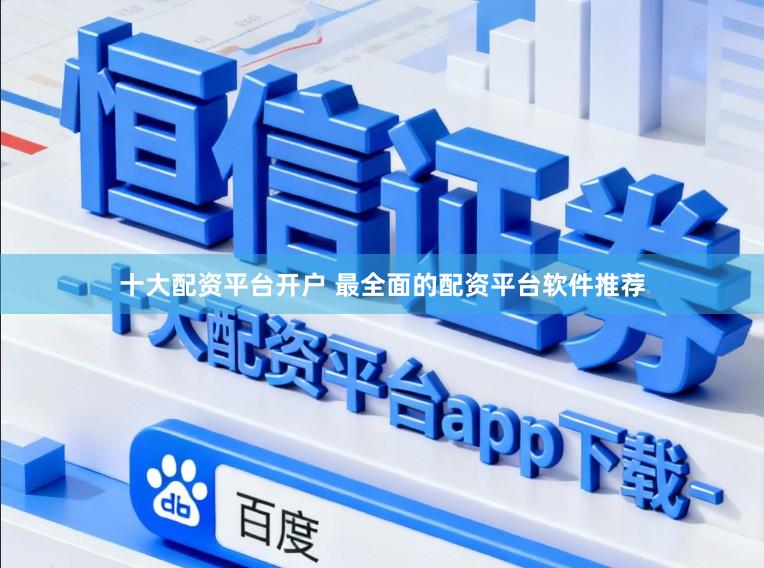 十大配资平台开户 最全面的配资平台软件推荐