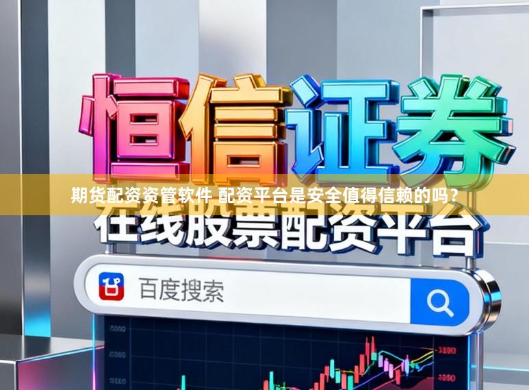 期货配资资管软件 配资平台是安全值得信赖的吗?