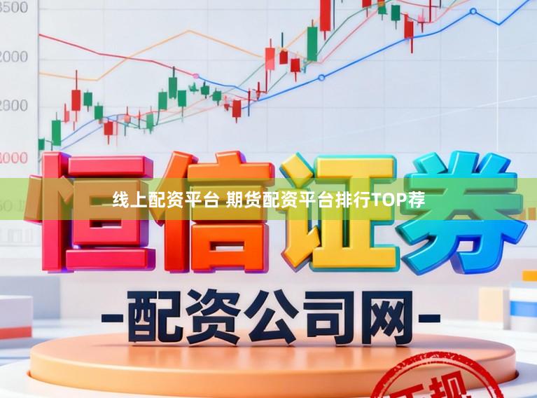 线上配资平台 期货配资平台排行TOP荐