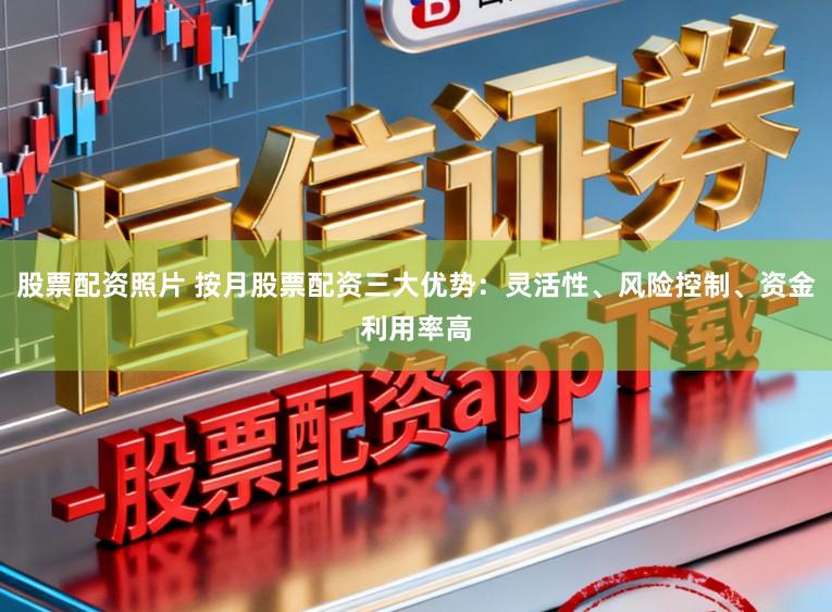 股票配资照片 按月股票配资三大优势：灵活性、风险控制、资金利用率高