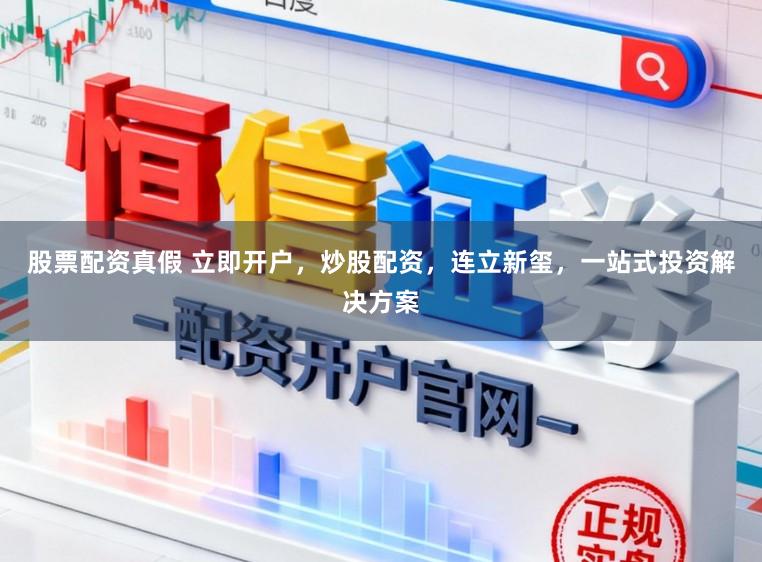 股票配资真假 立即开户，炒股配资，连立新玺，一站式投资解决方案