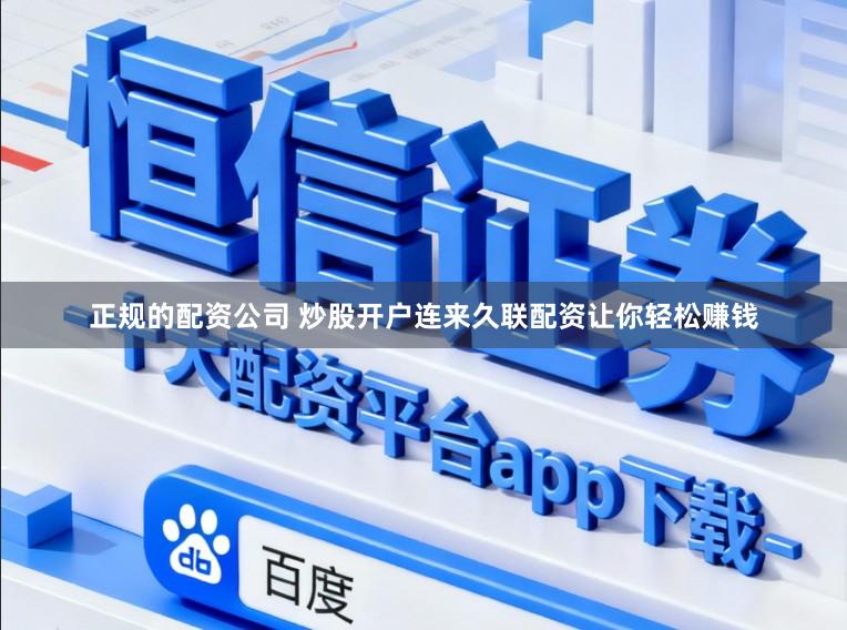 正规的配资公司 炒股开户连来久联配资让你轻松赚钱