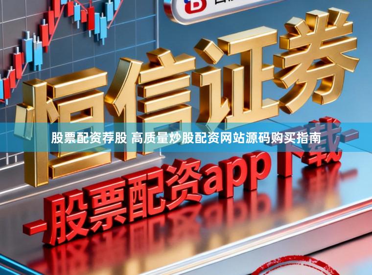 股票配资荐股 高质量炒股配资网站源码购买指南