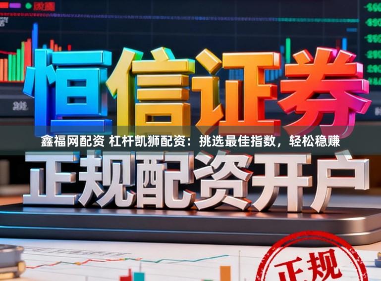 鑫福网配资 杠杆凯狮配资：挑选最佳指数，轻松稳赚