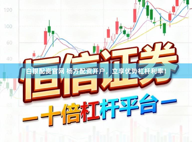 白银配资官网 杨方配资开户，立享优势杠杆利率！