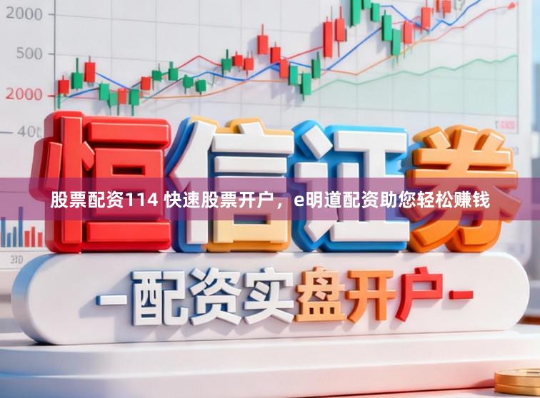 股票配资114 快速股票开户，e明道配资助您轻松赚钱