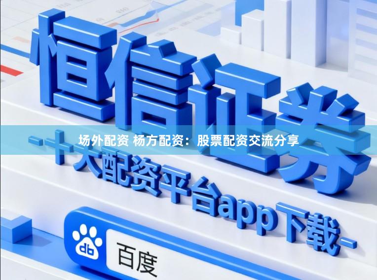 场外配资 杨方配资：股票配资交流分享