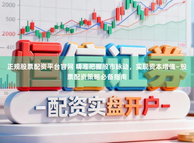 正规股票配资平台官网 精准把握股市脉动,实现资本增值—股票配资策略必备指南