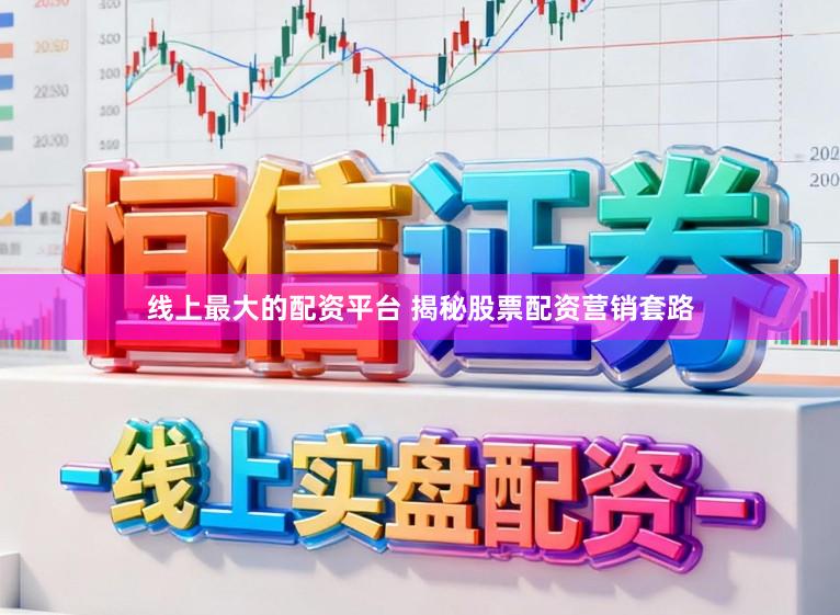 线上最大的配资平台 揭秘股票配资营销套路