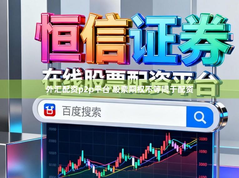 外汇配资p2p平台 股票期权不等同于配资