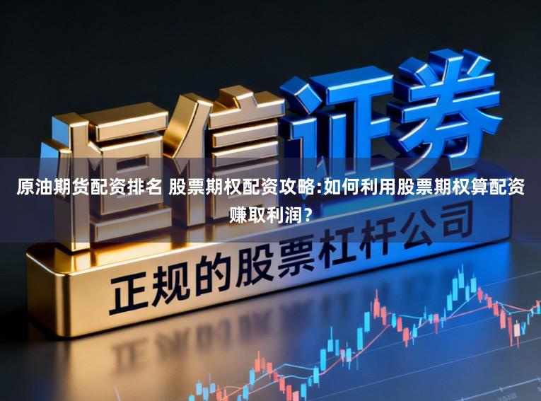 原油期货配资排名 股票期权配资攻略:如何利用股票期权算配资赚取利润?