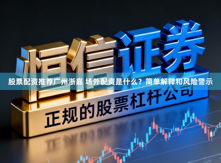 股票配资推荐广州浙嘉 场外配资是什么?简单解释和风险警示