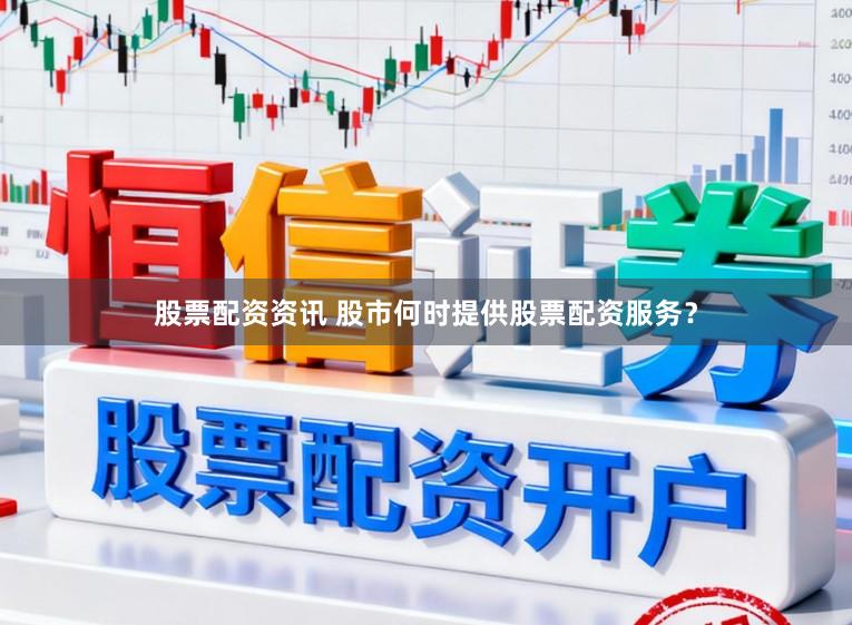 股票配资资讯 股市何时提供股票配资服务？