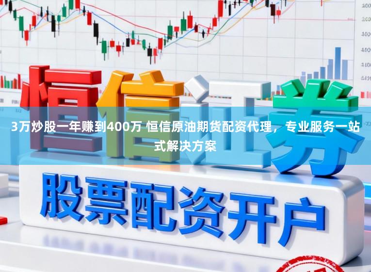 3万炒股一年赚到400万 恒信原油期货配资代理，专业服务一站式解决方案