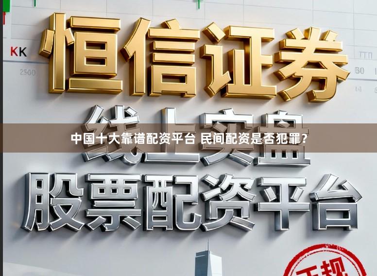 中国十大靠谱配资平台 民间配资是否犯罪？