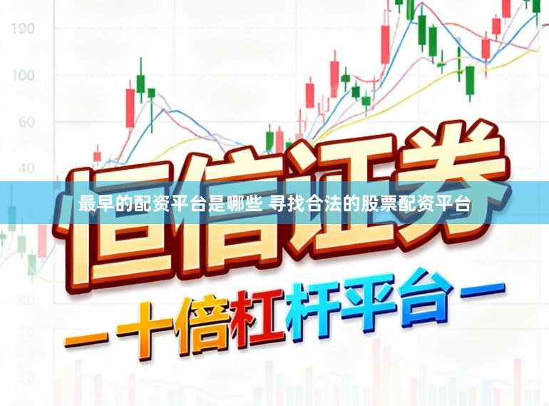 最早的配资平台是哪些 寻找合法的股票配资平台