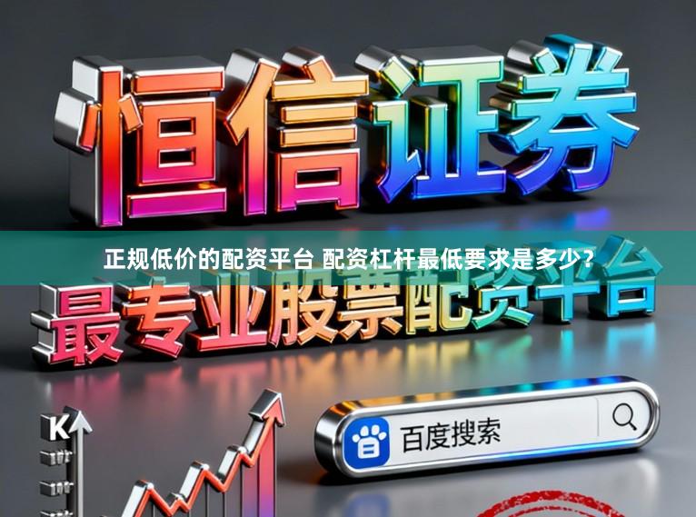 正规低价的配资平台 配资杠杆最低要求是多少？