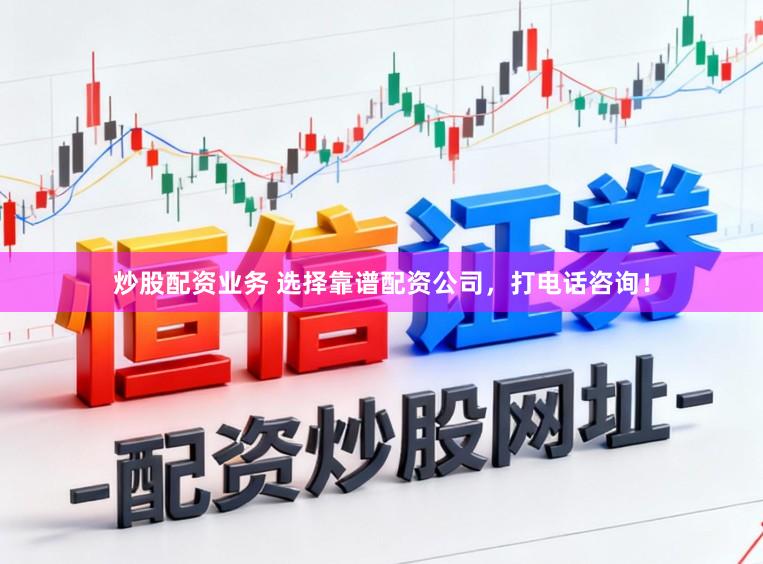 炒股配资业务 选择靠谱配资公司，打电话咨询！