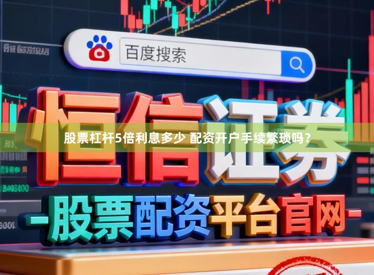 股票杠杆5倍利息多少 配资开户手续繁琐吗？
