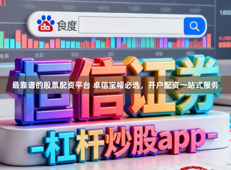 最靠谱的股票配资平台 卓信宝帽必选，开户配资一站式服务