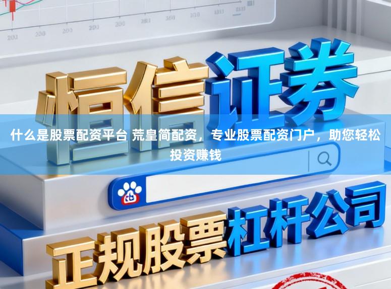 什么是股票配资平台 荒皇简配资，专业股票配资门户，助您轻松投资赚钱
