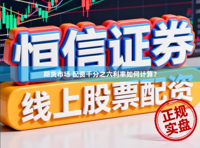 期货市场 配资千分之六利率如何计算？