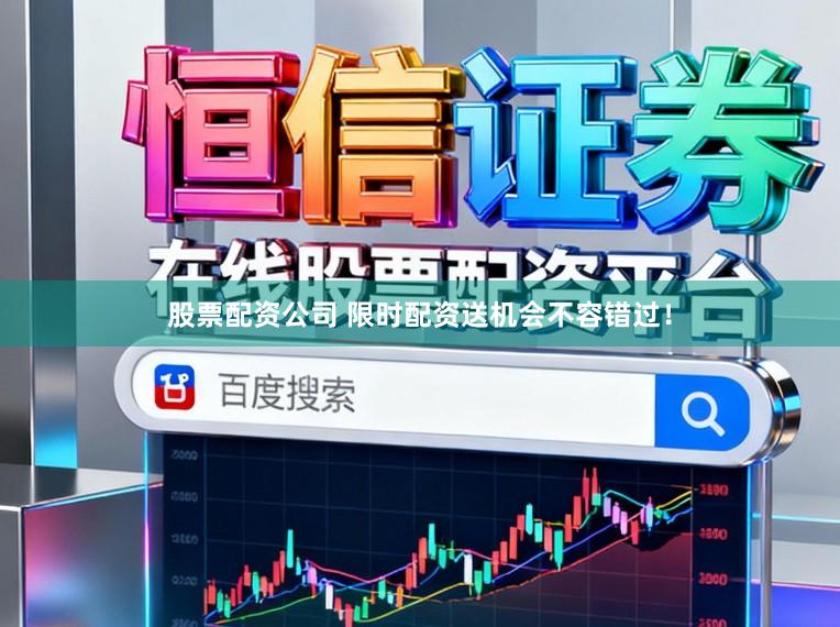 股票配资公司 限时配资送机会不容错过！
