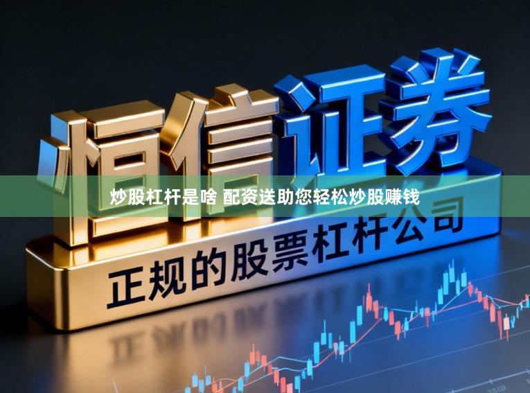 炒股杠杆是啥 配资送助您轻松炒股赚钱