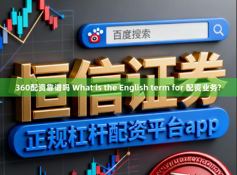 360配资靠谱吗 What is the English term for 配资业务?