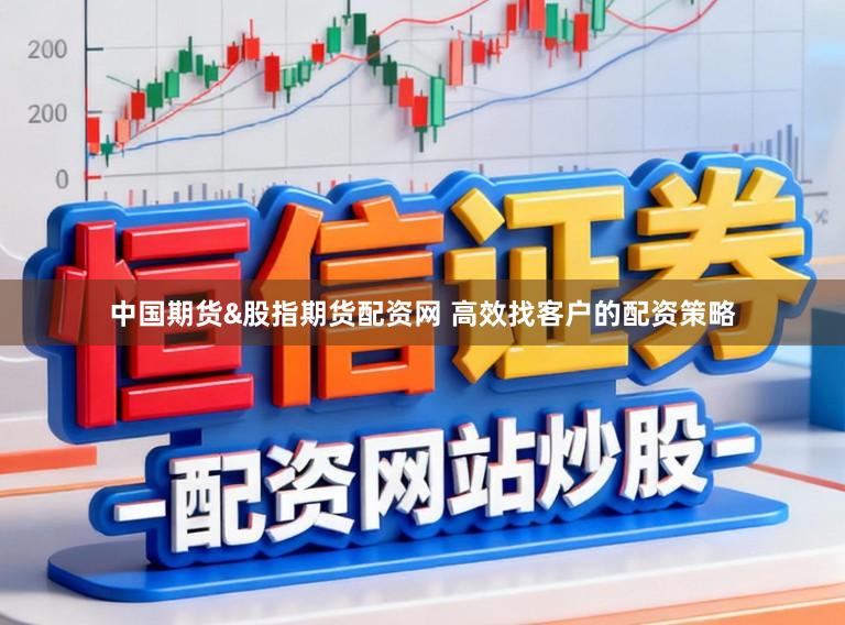 中国期货&股指期货配资网 高效找客户的配资策略