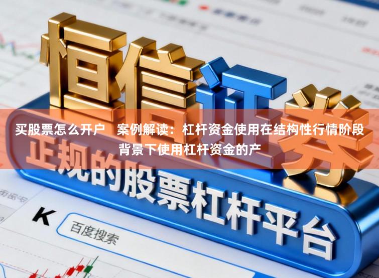 买股票怎么开户   案例解读：杠杆资金使用在结构性行情阶段背景下使用杠杆资金的产