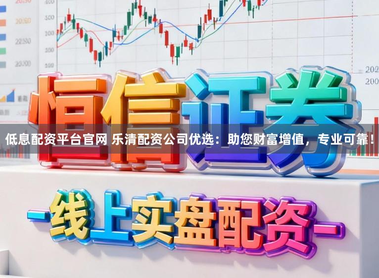 低息配资平台官网 乐清配资公司优选：助您财富增值，专业可靠！