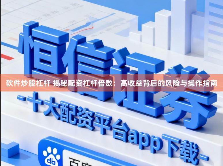 软件炒股杠杆 揭秘配资杠杆倍数：高收益背后的风险与操作指南