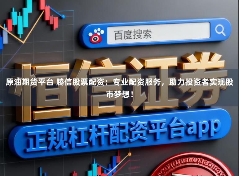 原油期货平台 腾信股票配资：专业配资服务，助力投资者实现股市梦想！